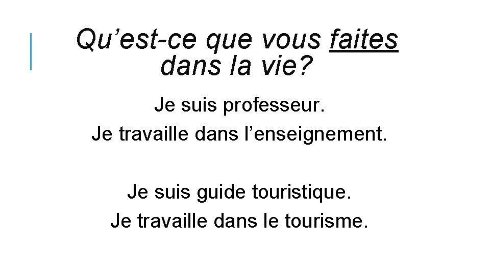 Qu’est-ce que vous faites dans la vie? Je suis professeur. Je travaille dans l’enseignement.