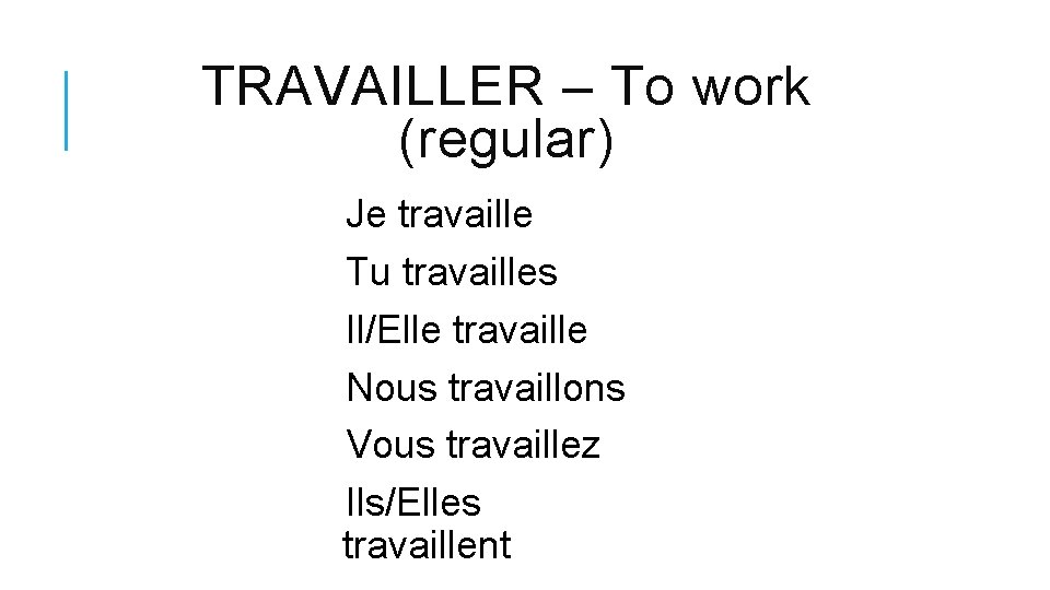 TRAVAILLER – To work (regular) Je travaille Tu travailles Il/Elle travaille Nous travaillons Vous