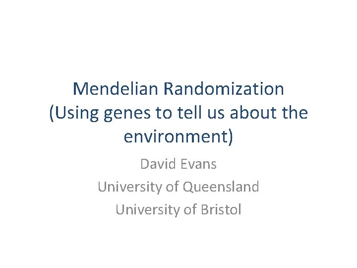 Mendelian Randomization (Using genes to tell us about the environment) David Evans University of