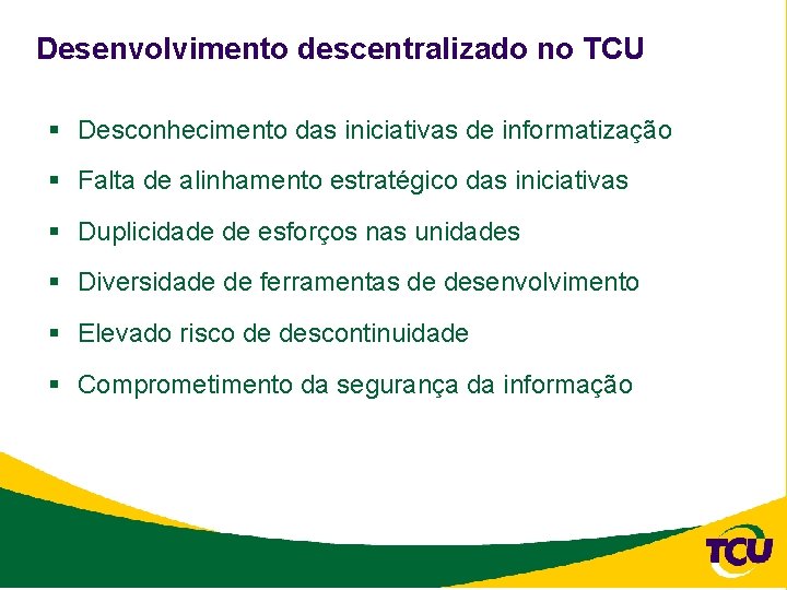 Desenvolvimento descentralizado no TCU § Desconhecimento das iniciativas de informatização § Falta de alinhamento