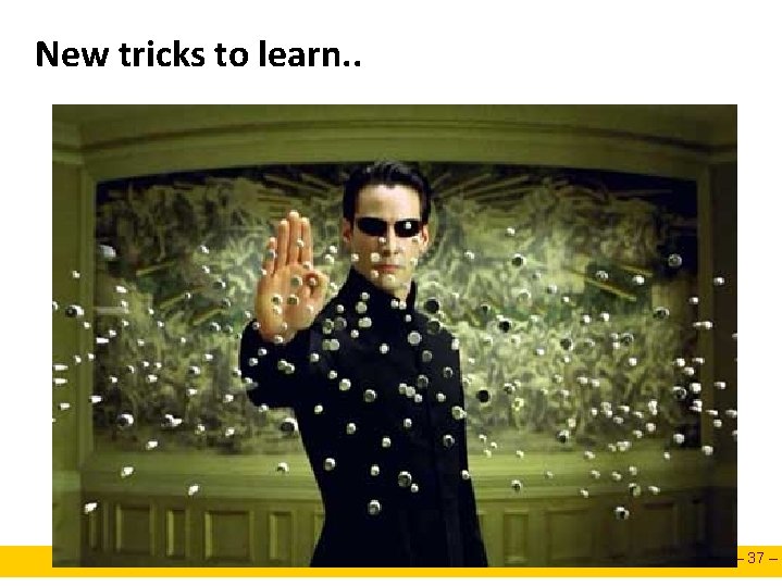 New tricks to learn. . – 37 – New tricks to learn. . – 37 –