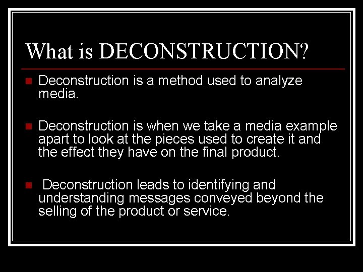 What is DECONSTRUCTION? n Deconstruction is a method used to analyze media. n Deconstruction