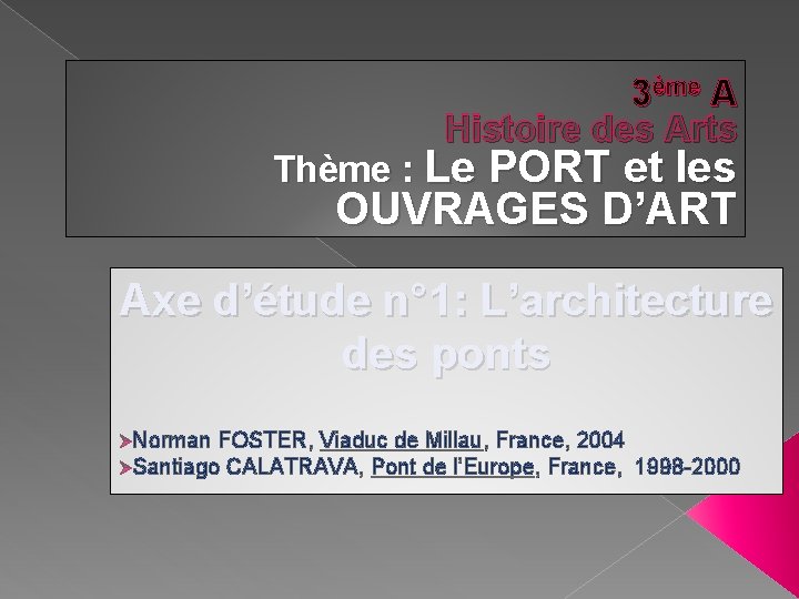 3ème A Histoire des Arts Thème : Le PORT et les OUVRAGES D’ART Axe