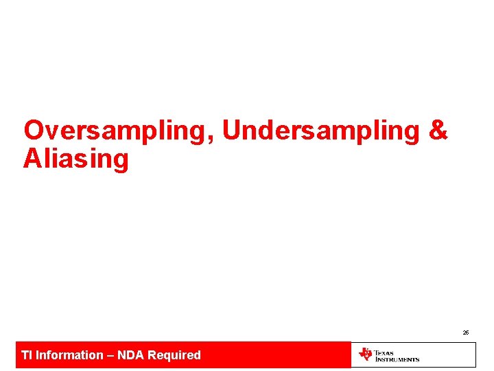 Oversampling, Undersampling & Aliasing 25 TI Information – NDA Required 