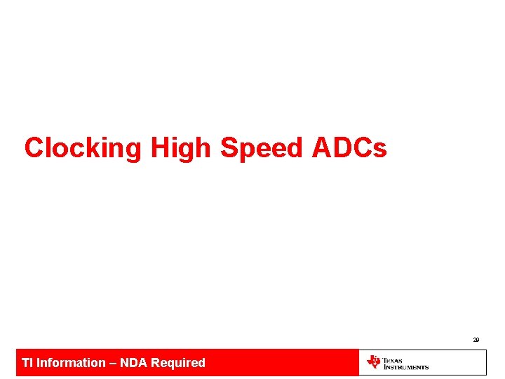 Clocking High Speed ADCs 29 TI Information – NDA Required 