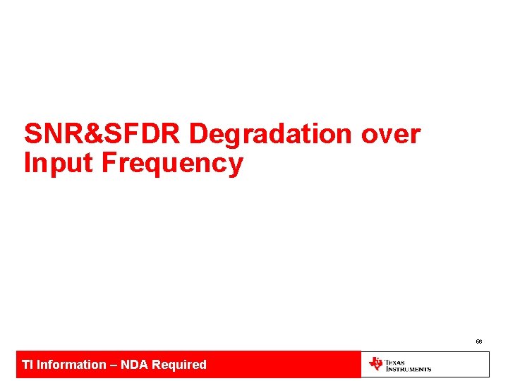 SNR&SFDR Degradation over Input Frequency 56 TI Information – NDA Required 