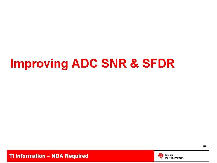 Improving ADC SNR & SFDR 59 TI Information – NDA Required 