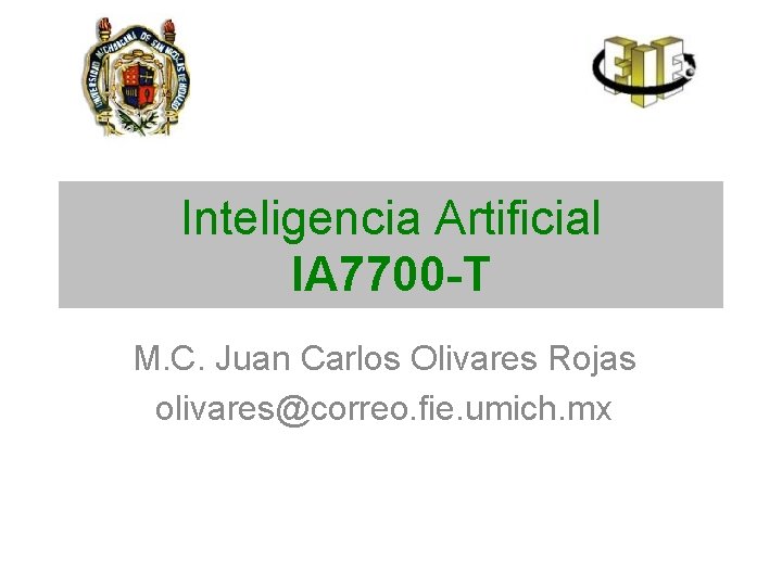 Inteligencia Artificial IA 7700 -T M. C. Juan Carlos Olivares Rojas olivares@correo. fie. umich.