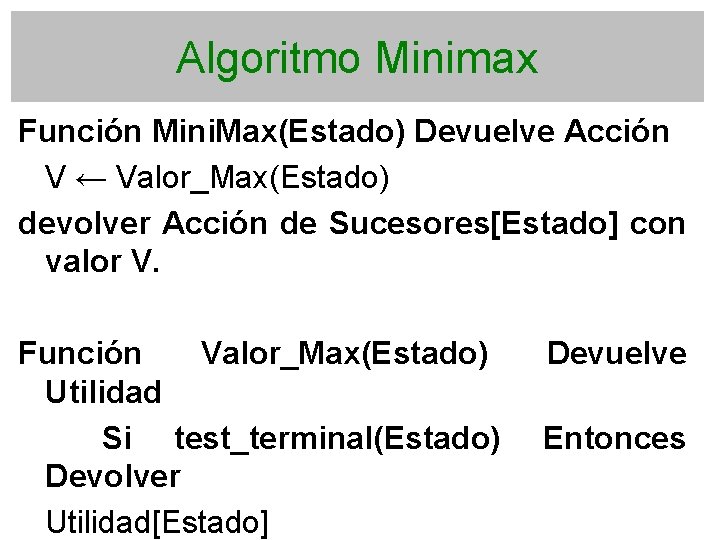 Algoritmo Minimax Función Mini. Max(Estado) Devuelve Acción V ← Valor_Max(Estado) devolver Acción de Sucesores[Estado]