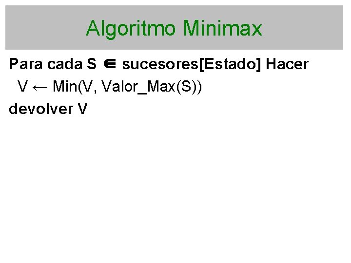 Algoritmo Minimax Para cada S ∈ sucesores[Estado] Hacer V ← Min(V, Valor_Max(S)) devolver V
