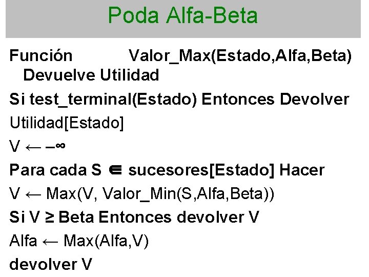 Poda Alfa-Beta Función Valor_Max(Estado, Alfa, Beta) Devuelve Utilidad Si test_terminal(Estado) Entonces Devolver Utilidad[Estado] V