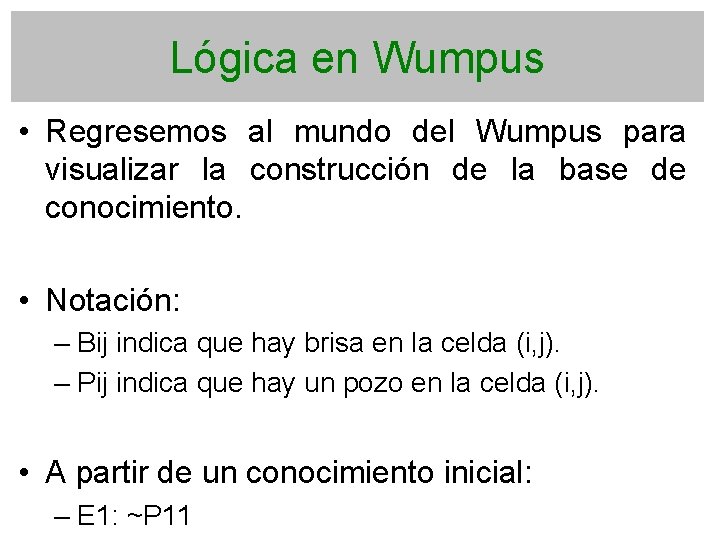 Lógica en Wumpus • Regresemos al mundo del Wumpus para visualizar la construcción de