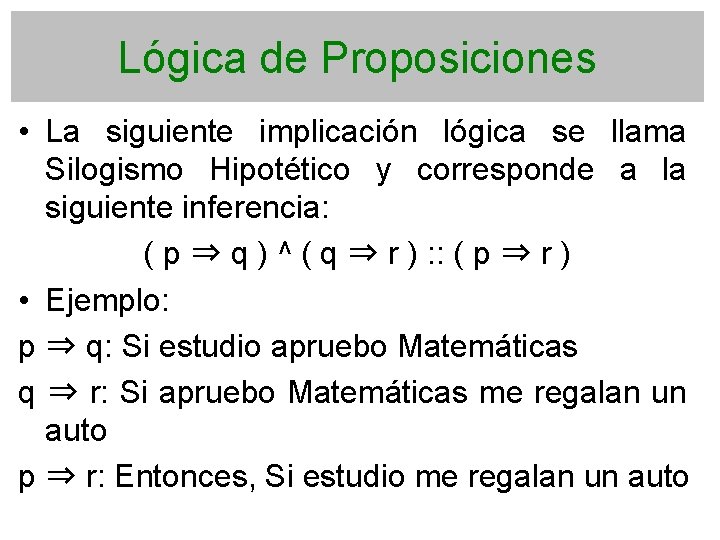 Lógica de Proposiciones • La siguiente implicación lógica se llama Silogismo Hipotético y corresponde