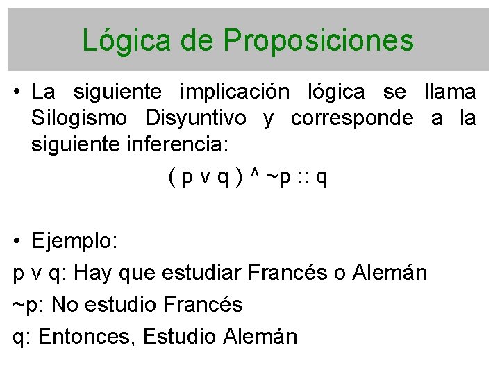 Lógica de Proposiciones • La siguiente implicación lógica se llama Silogismo Disyuntivo y corresponde
