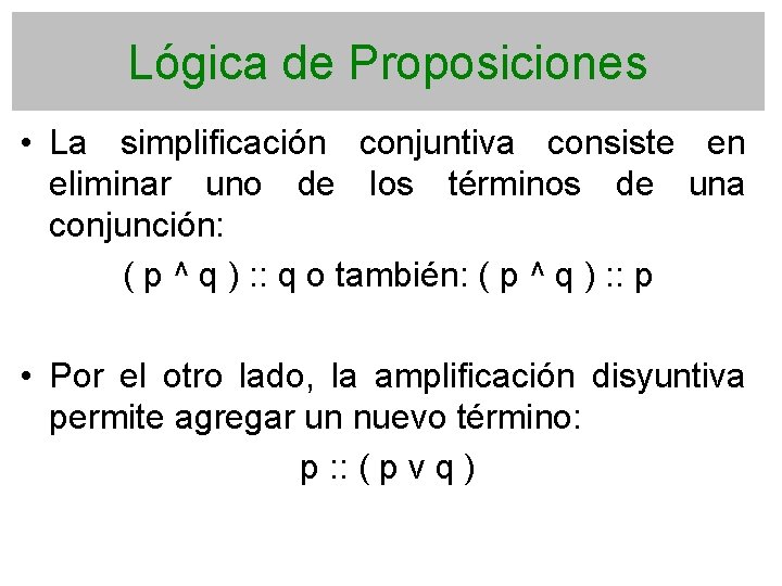 Lógica de Proposiciones • La simplificación conjuntiva consiste en eliminar uno de los términos