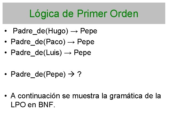 Lógica de Primer Orden • Padre_de(Hugo) → Pepe • Padre_de(Paco) → Pepe • Padre_de(Luis)