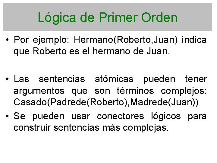 Lógica de Primer Orden • Por ejemplo: Hermano(Roberto, Juan) indica que Roberto es el