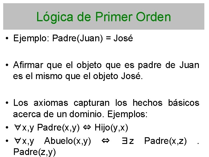 Lógica de Primer Orden • Ejemplo: Padre(Juan) = José • Afirmar que el objeto