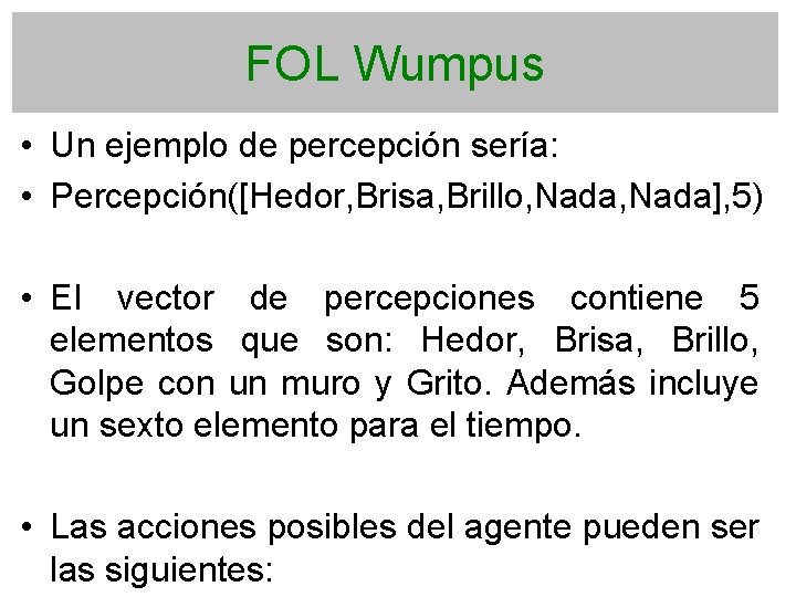 FOL Wumpus • Un ejemplo de percepción sería: • Percepción([Hedor, Brisa, Brillo, Nada], 5)
