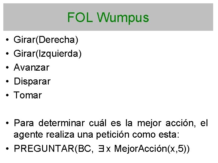 FOL Wumpus • • • Girar(Derecha) Girar(Izquierda) Avanzar Disparar Tomar • Para determinar cuál