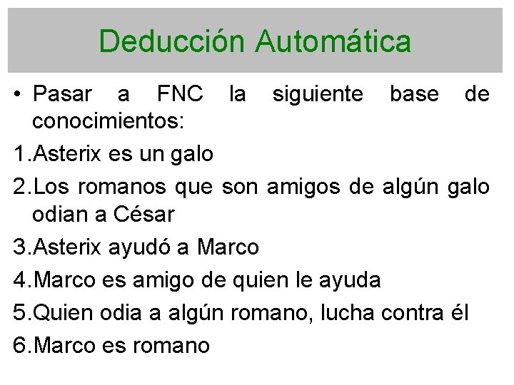 Deducción Automática • Pasar a FNC la siguiente base de conocimientos: 1. Asterix es
