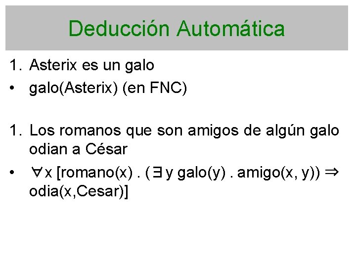 Deducción Automática 1. Asterix es un galo • galo(Asterix) (en FNC) 1. Los romanos