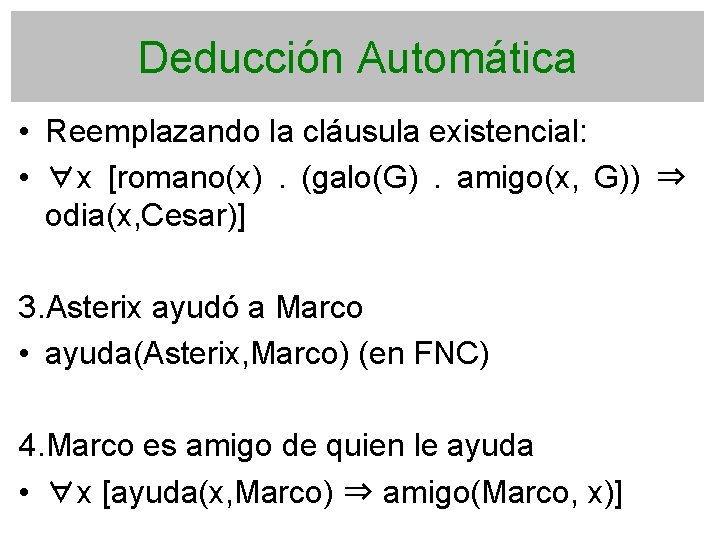 Deducción Automática • Reemplazando la cláusula existencial: • ∀x [romano(x) . (galo(G) . amigo(x,
