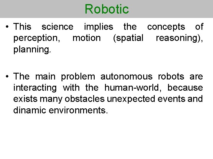 Robotic • This science implies the concepts of perception, motion (spatial reasoning), planning. •
