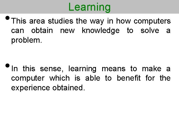 Learning • This area studies the way in how computers can obtain new knowledge