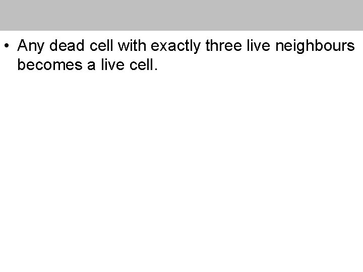  • Any dead cell with exactly three live neighbours becomes a live cell.