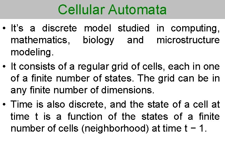 Cellular Automata • It’s a discrete model studied in computing, mathematics, biology and microstructure