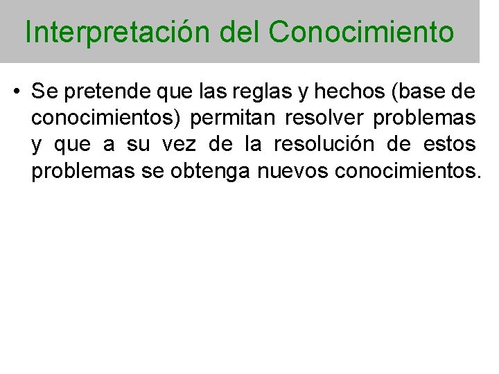 Interpretación del Conocimiento • Se pretende que las reglas y hechos (base de conocimientos)