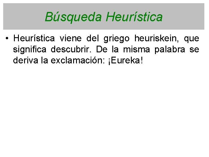 Búsqueda Heurística • Heurística viene del griego heuriskein, que significa descubrir. De la misma