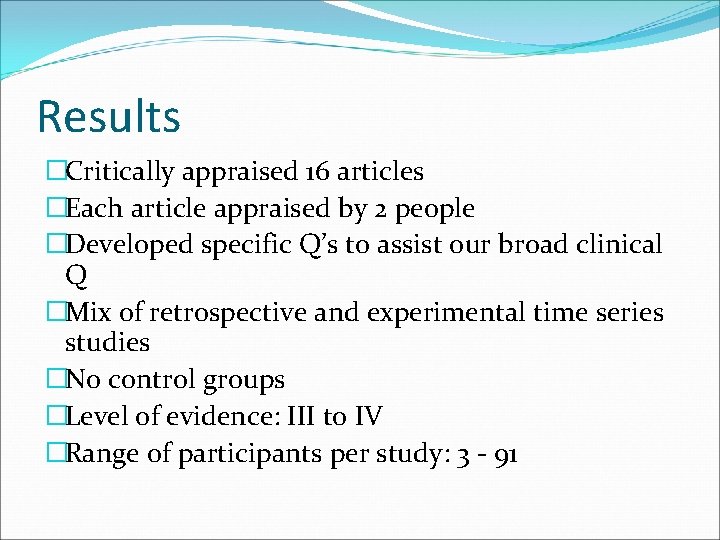 Results �Critically appraised 16 articles �Each article appraised by 2 people �Developed specific Q’s Results �Critically appraised 16 articles �Each article appraised by 2 people �Developed specific Q’s