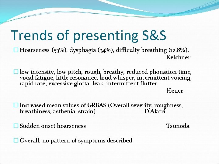 Trends of presenting S&S � Hoarseness (53%), dysphagia (34%), difficulty breathing (12. 8%). Kelchner Trends of presenting S&S � Hoarseness (53%), dysphagia (34%), difficulty breathing (12. 8%). Kelchner