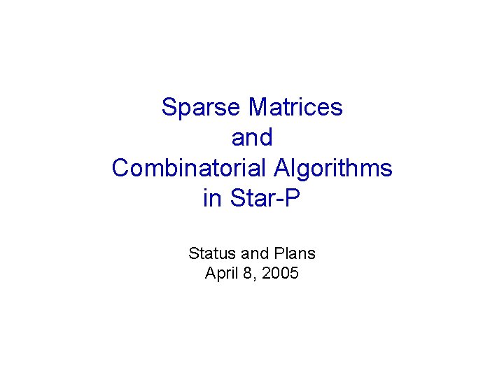 Sparse Matrices and Combinatorial Algorithms in Star-P Status and Plans April 8, 2005 