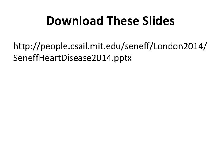 Download These Slides http: //people. csail. mit. edu/seneff/London 2014/ Seneff. Heart. Disease 2014. pptx Download These Slides http: //people. csail. mit. edu/seneff/London 2014/ Seneff. Heart. Disease 2014. pptx