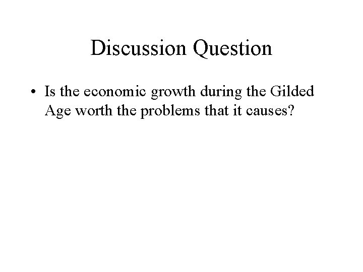 Discussion Question • Is the economic growth during the Gilded Age worth the problems