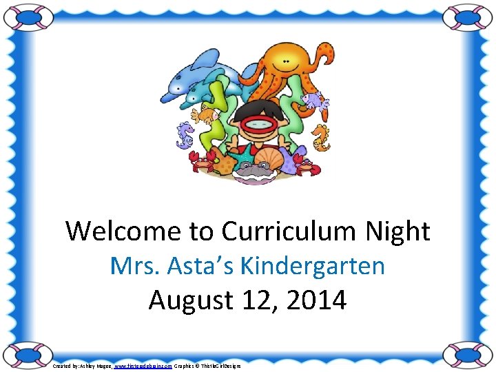 Welcome to Curriculum Night Mrs. Asta’s Kindergarten August 12, 2014 Created by: Ashley Magee,