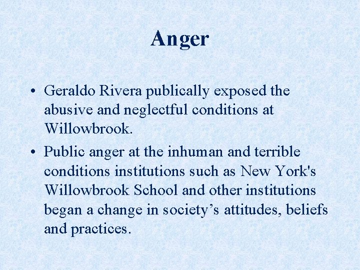 Anger • Geraldo Rivera publically exposed the abusive and neglectful conditions at Willowbrook. •