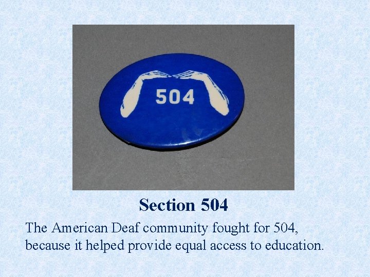 Section 504 The American Deaf community fought for 504, because it helped provide equal