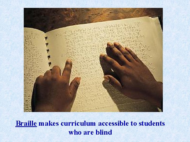 Braille makes curriculum accessible to students who are blind Braille makes curriculum accessible to students who are blind