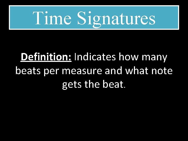 Time Signatures Definition: Indicates how many beats per measure and what note gets the