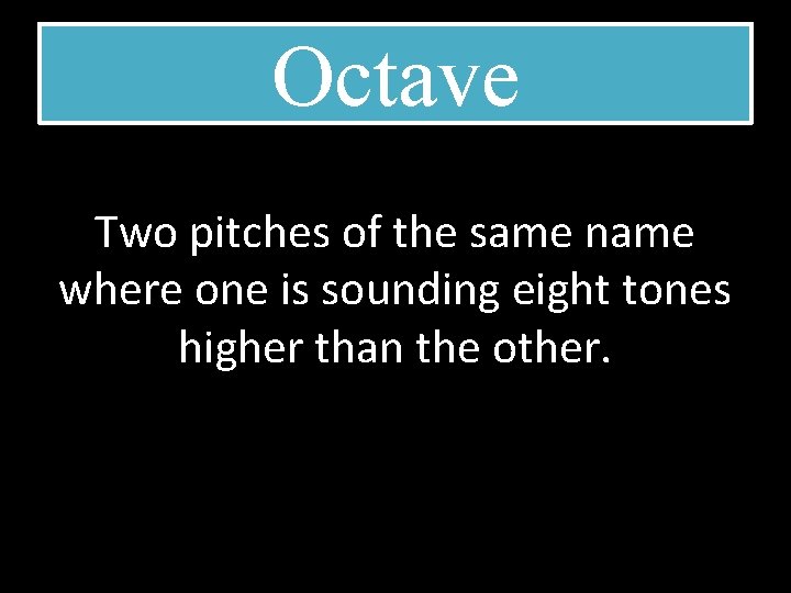 Octave Two pitches of the same name where one is sounding eight tones higher