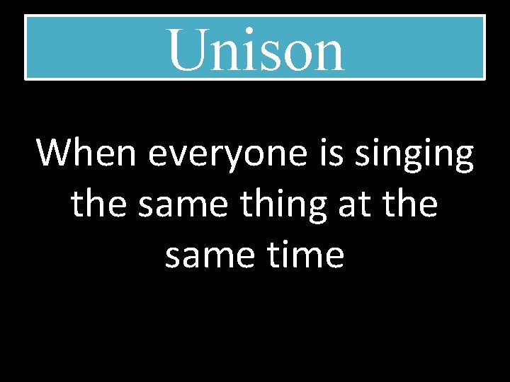 Unison When everyone is singing the same thing at the same time 