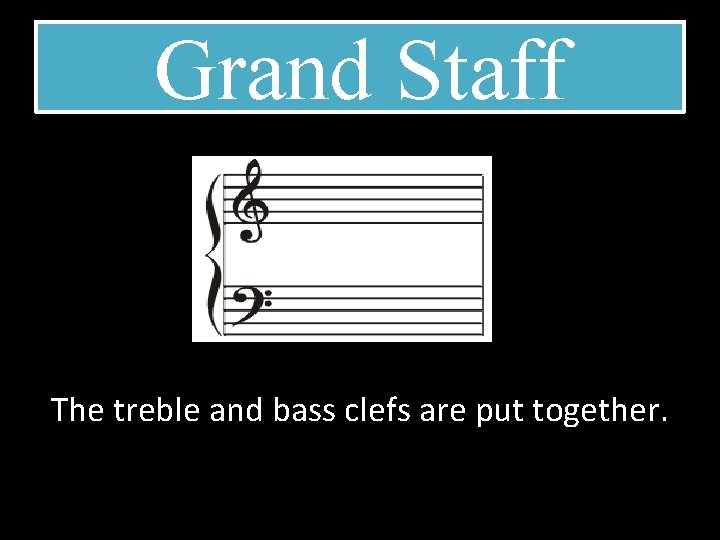 Grand Staff The treble and bass clefs are put together. 