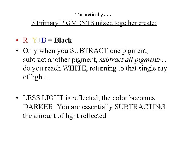 Theoretically … 3 Primary PIGMENTS mixed together create: • R+Y+B = Black • Only