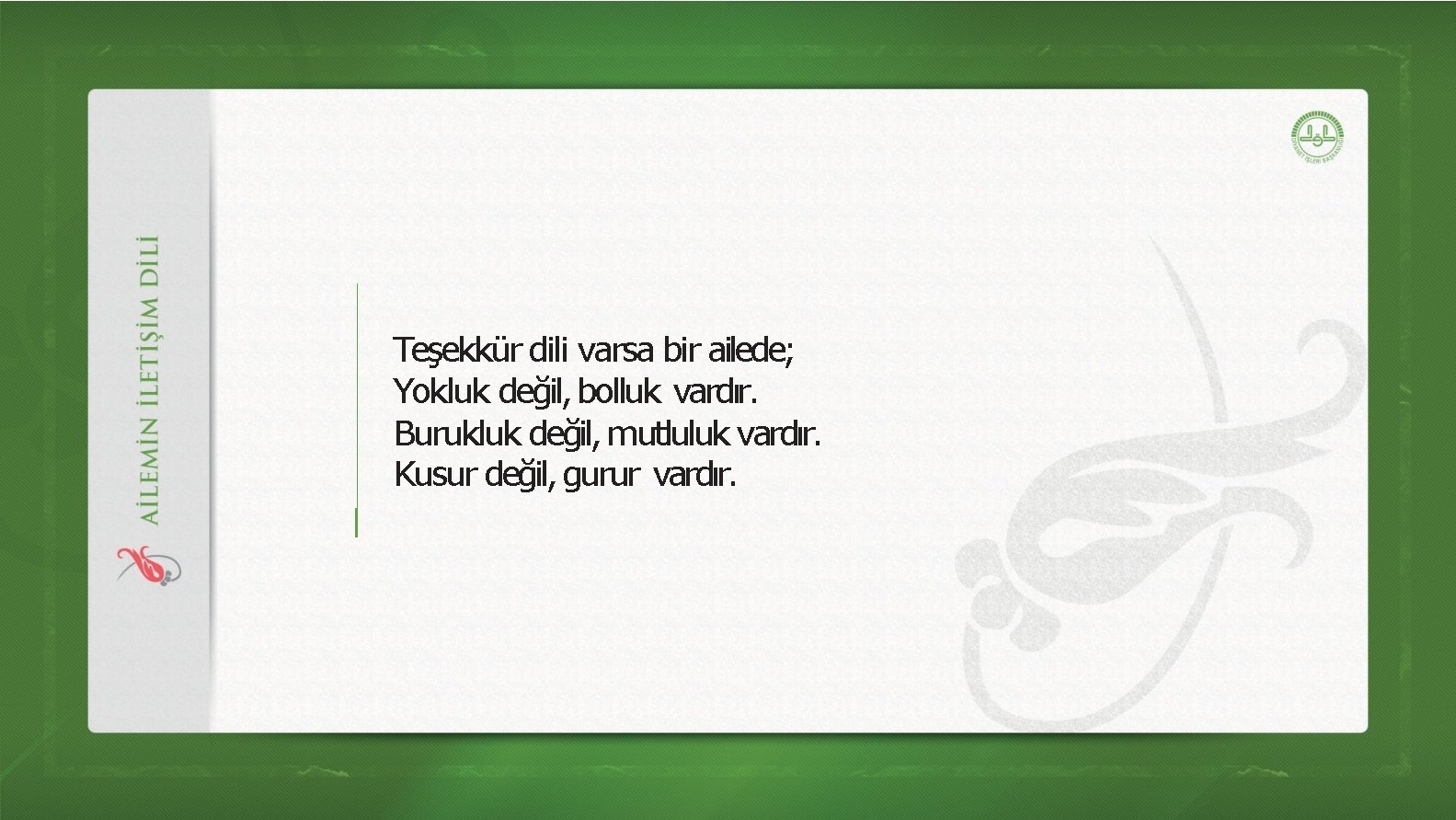 Teşekkür dili varsa bir ailede; Yokluk değil, bolluk vardır. Burukluk değil, mutluluk vardır. Kusur