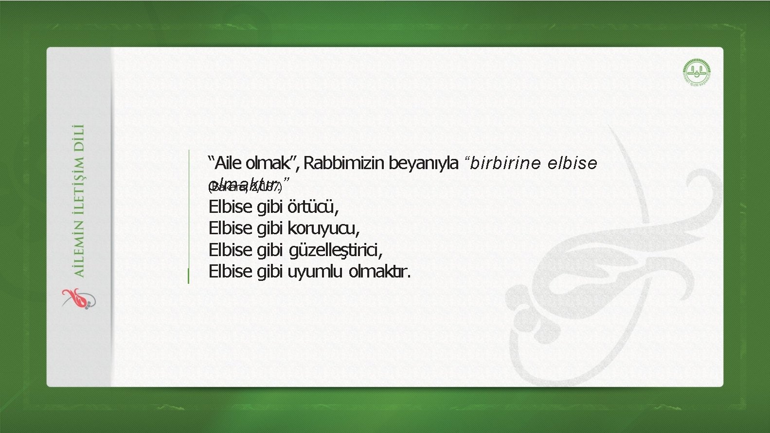 “Aile olmak”, Rabbimizin beyanıyla “birbirine elbise olmaktır. ” (Bakara, 2/187) Elbise gibi örtücü, Elbise