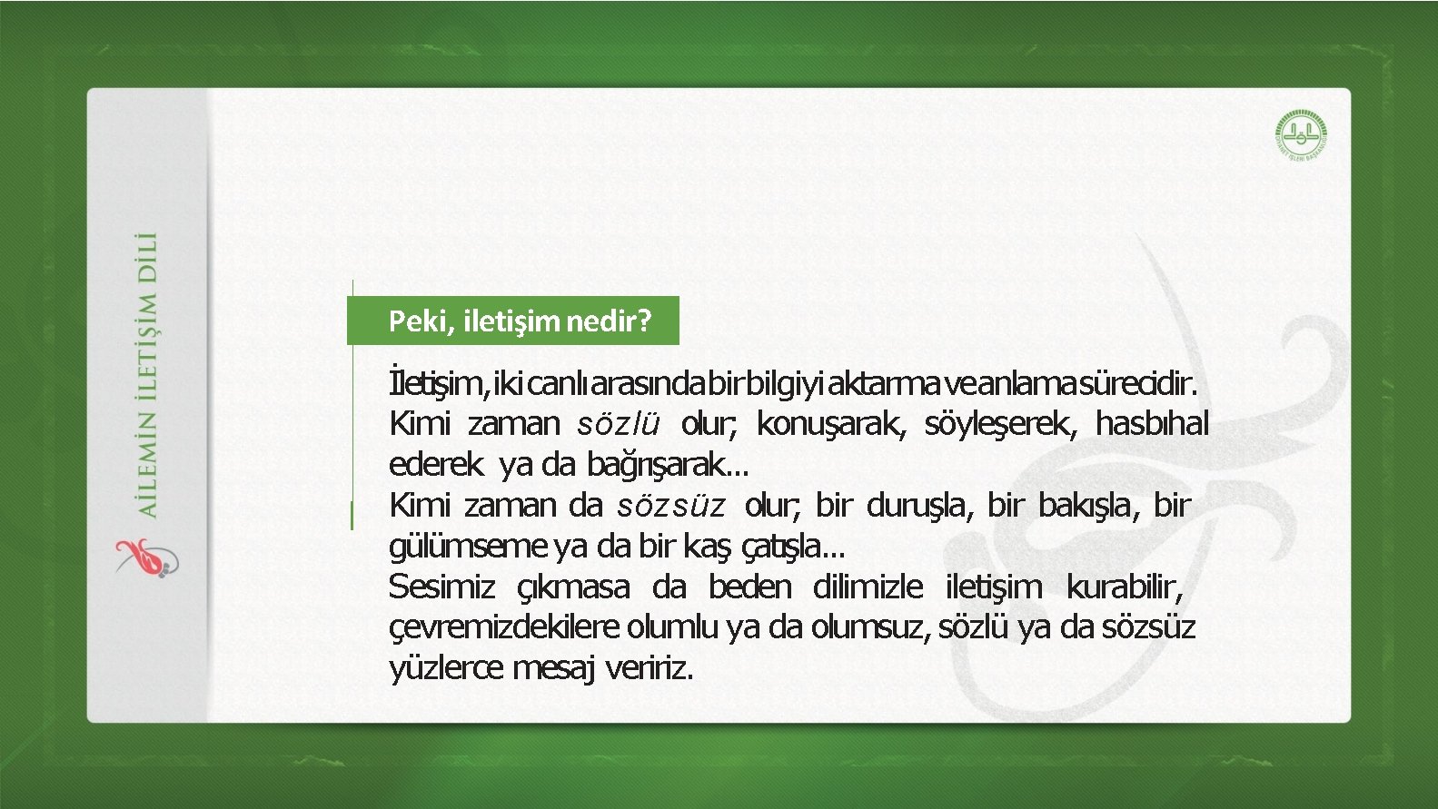 Peki, iletişim nedir? İletişim, ikicanlıarasındabirbilgiyiaktarmaveanlamasürecidir. Kimi zaman sözlü olur; konuşarak, söyleşerek, hasbıhal ederek ya